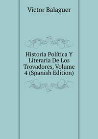 Historia Politica Y Literaria De Los Trovadores, Volume 4 (Spanish Edition)