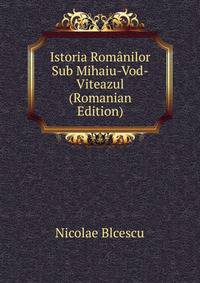Istoria Romanilor Sub Mihaiu-Vod-Viteazul (Romanian Edition)