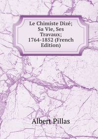 Le Chimiste Dize; Sa Vie, Ses Travaux; 1764-1852 (French Edition)