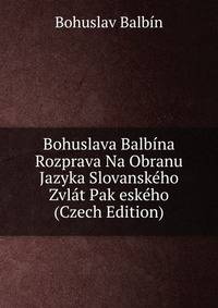 Bohuslava Balbina Rozprava Na Obranu Jazyka Slovanskeho Zvlat Pak eskeho (Czech Edition)
