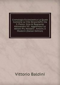 Cronologia Ecclesiastica La Quale Contiene Le Vite De'pontefici Da S. Pietro: Sino Al Regnante Alessandro VII . Aggiontoui Le Attioni Piu Notabili . Antichi, E Moderni (Italian Edition)