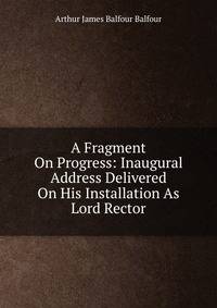 A Fragment On Progress: Inaugural Address Delivered On His Installation As Lord Rector
