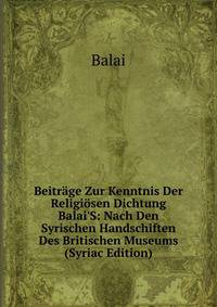 Beitr?ge Zur Kenntnis Der Religi?sen Dichtung Balai'S: Nach Den Syrischen Handschiften Des Britischen Museums (Syriac Edition)