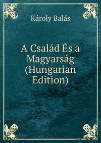 A Csalad Es a Magyarsag (Hungarian Edition)