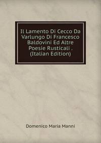 Il Lamento Di Cecco Da Varlungo Di Francesco Baldovini Ed Altre Poesie Rusticali . (Italian Edition)