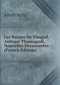 Les Ruines De Timgad, Antique Thamugadi, Nouvelles Decouvertes (French Edition)