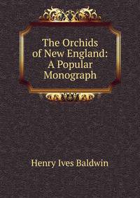 The Orchids of New England: A Popular Monograph