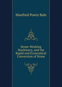 Stone-Working Machinery, and the Rapid and Economical Conversion of Stone