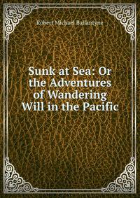 Sunk at Sea: Or the Adventures of Wandering Will in the Pacific