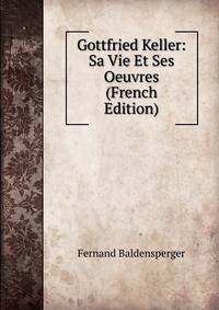 Gottfried Keller: Sa Vie Et Ses Oeuvres (French Edition)