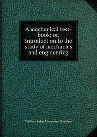A mechanical text-book; or, Introduction to the study of mechanics and engineering