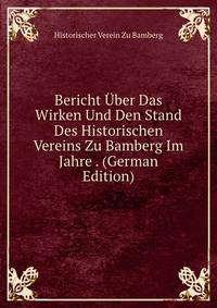 Bericht Uber Das Wirken Und Den Stand Des Historischen Vereins Zu Bamberg Im Jahre . (German Edition)