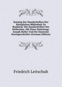Katalog Der Handschriften Der Koniglichen Bibliothek Zu Bamberg: Die Handschriften Der Helleriana. Mit Einer Einleitung: Joseph Heller Und Die Deutsche Kuntsgeschichte (German Edition)