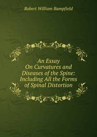 An Essay On Curvatures and Diseases of the Spine: Including All the Forms of Spinal Distortion