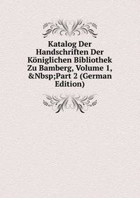 Katalog Der Handschriften Der K?niglichen Bibliothek Zu Bamberg, Volume 1,&amp;Nbsp;Part 2 (German Edition)