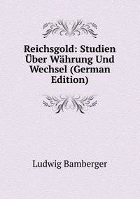 Reichsgold: Studien ?ber W?hrung Und Wechsel (German Edition)