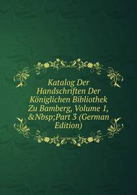 Katalog Der Handschriften Der K?niglichen Bibliothek Zu Bamberg, Volume 1,&amp;Nbsp;Part 3 (German Edition)