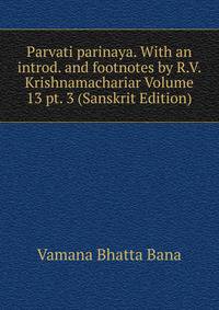 Parvati parinaya. With an introd. and footnotes by R.V. Krishnamachariar Volume 13 pt. 3 (Sanskrit Edition)
