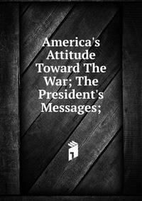 America's Attitude Toward The War; The President's Messages;