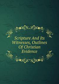 Scripture And Its Witnesses, Outlines Of Christian Evidence