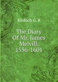 The Diary Of Mr. James Melvill. 1556-1601