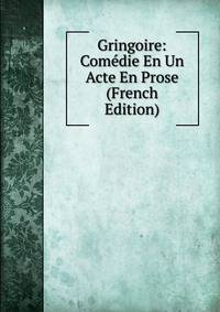 Gringoire: Comedie En Un Acte En Prose (French Edition)