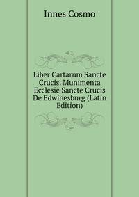 Liber Cartarum Sancte Crucis. Munimenta Ecclesie Sancte Crucis De Edwinesburg (Latin Edition)