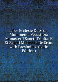 Liber Ecclesie De Scon. Munimenta Vetustiora Monasterii Sancti Trinitatis Et Sancti Michaelis De Scon. with Facsimiles. (Latin Edition)