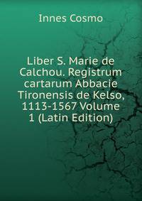 Liber S. Marie de Calchou. Registrum cartarum Abbacie Tironensis de Kelso, 1113-1567 Volume 1 (Latin Edition)
