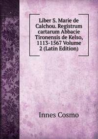Liber S. Marie de Calchou. Registrum cartarum Abbacie Tironensis de Kelso, 1113-1567 Volume 2 (Latin Edition)