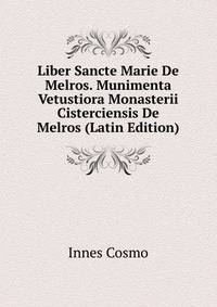 Liber Sancte Marie De Melros. Munimenta Vetustiora Monasterii Cisterciensis De Melros (Latin Edition)