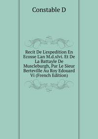 Recit De L'expedition En Ecosse L'an M.d.xlvi. Et De La Battayle De Muscleburgh, Par Le Sieur Berteville Au Roy Edouard Vi (French Edition)