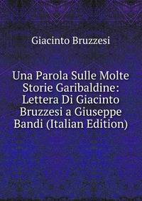 Una Parola Sulle Molte Storie Garibaldine: Lettera Di Giacinto Bruzzesi a Giuseppe Bandi (Italian Edition)