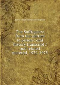 The Suffragists: from tea-parties to prison : oral history transcript / and related material, 1972-1975