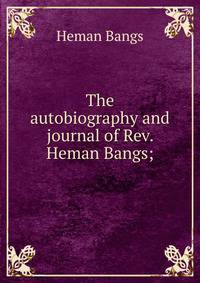 The autobiography and journal of Rev. Heman Bangs;