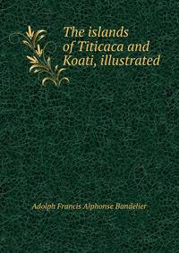 The islands of Titicaca and Koati, illustrated