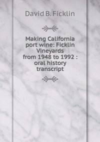 Making California port wine: Ficklin Vineyards from 1948 to 1992 : oral history transcript