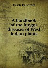 A handbook of the fungus diseases of West Indian plants