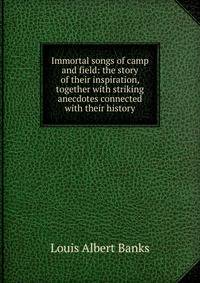 Immortal songs of camp and field: the story of their inspiration, together with striking anecdotes connected with their history