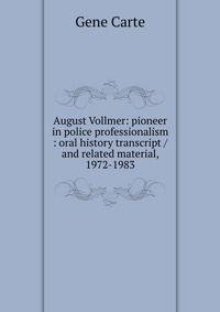 August Vollmer: pioneer in police professionalism : oral history transcript / and related material, 1972-1983