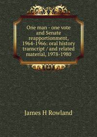 One man - one vote and Senate reapportionment, 1964-1966: oral history transcript / and related material, 1978-1980