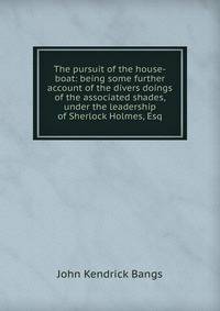 The pursuit of the house-boat: being some further account of the divers doings of the associated shades, under the leadership of Sherlock Holmes, Esq.