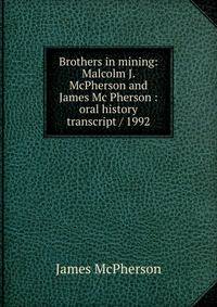 Brothers in mining: Malcolm J. McPherson and James Mc Pherson : oral history transcript / 1992
