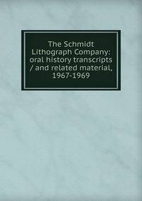 The Schmidt Lithograph Company: oral history transcripts / and related material, 1967-1969