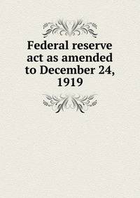 Federal reserve act as amended to December 24, 1919