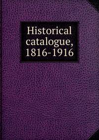 Historical catalogue, 1816-1916