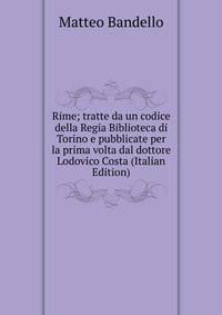 Rime; tratte da un codice della Regia Biblioteca di Torino e pubblicate per la prima volta dal dottore Lodovico Costa (Italian Edition)