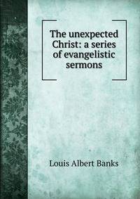 The unexpected Christ: a series of evangelistic sermons