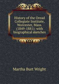 History of the Oread Collegiate Institute, Worcester, Mass. (1849-1881): with biographical sketches