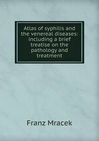 Atlas of syphilis and the venereal diseases: including a brief treatise on the pathology and treatment